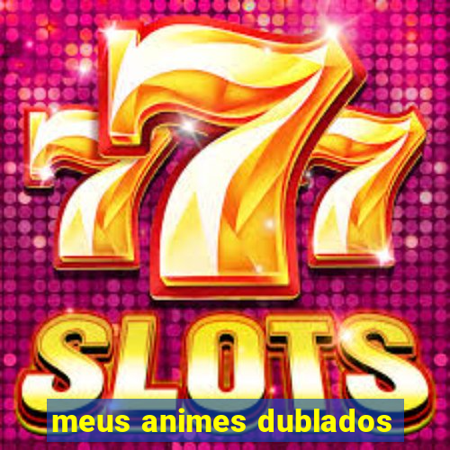 meus animes dublados